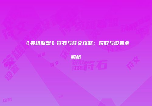 《英雄联盟》符石与符文攻略：获取与设置全解析