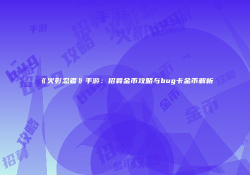 《火影忍者》手游：招募金币攻略与bug卡金币解析