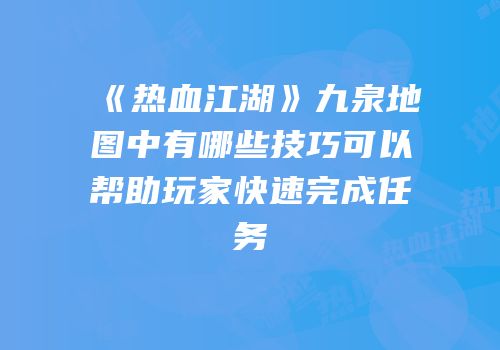 《热血江湖》九泉地图中有哪些技巧可以帮助玩家快速完成任务
