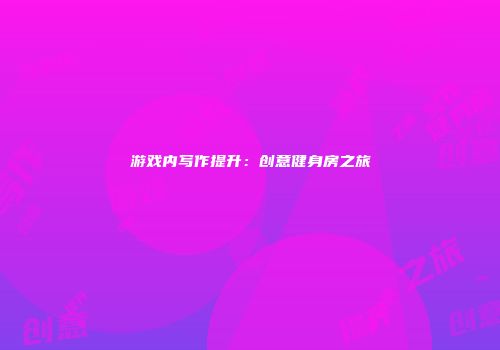 游戏内写作提升：创意健身房之旅
