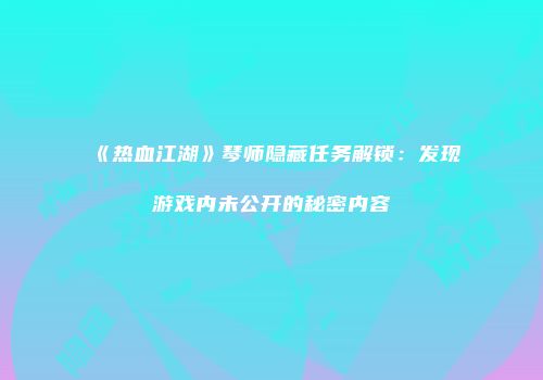 《热血江湖》琴师隐藏任务解锁：发现游戏内未公开的秘密内容