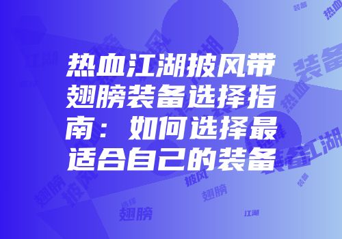 热血江湖披风带翅膀装备选择指南：如何选择最适合自己的装备