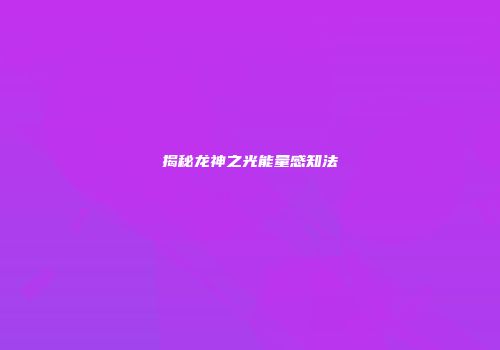 揭秘龙神之光能量感知法