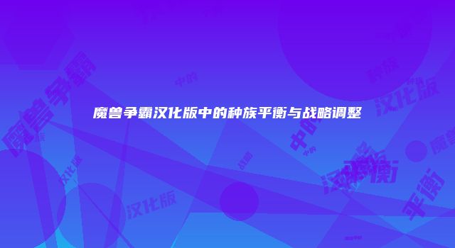魔兽争霸汉化版中的种族平衡与战略调整