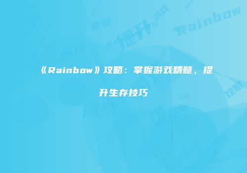 《Rainbow》攻略：掌握游戏精髓，提升生存技巧