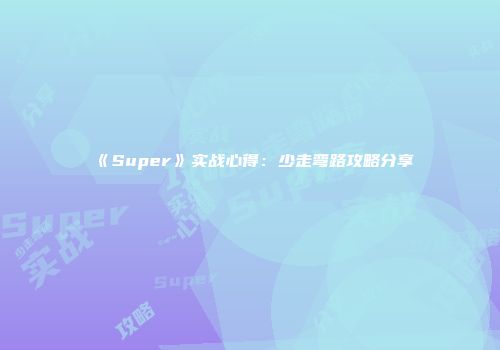 《Super》实战心得：少走弯路攻略分享