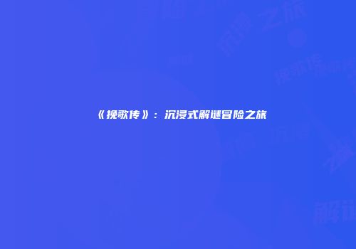 《挽歌传》：沉浸式解谜冒险之旅