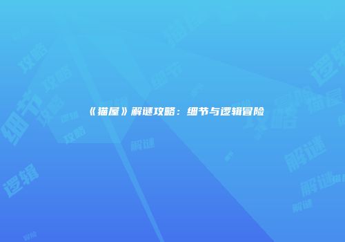 《猫屋》解谜攻略：细节与逻辑冒险