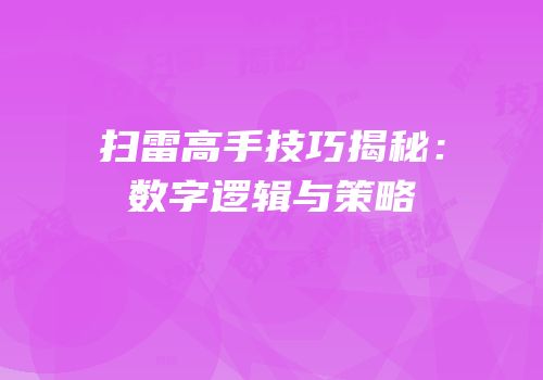 扫雷高手技巧揭秘：数字逻辑与策略