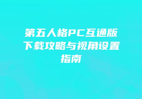第五人格PC互通版下载攻略与视角设置指南