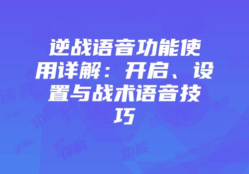 逆战语音功能使用详解：开启、设置与战术语音技巧