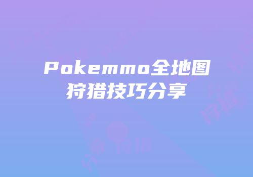 Pokemmo全地图狩猎技巧分享
