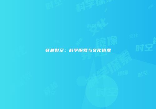 穿越时空：科学探索与文化镜像
