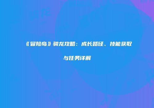 《冒险岛》骑龙攻略：成长路径、技能获取与任务详解