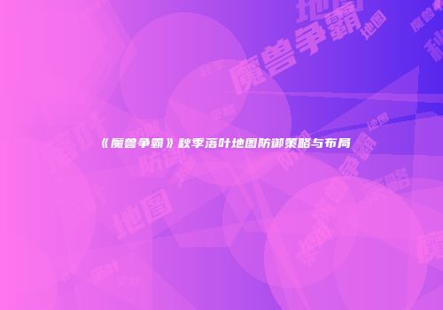 《魔兽争霸》秋季落叶地图防御策略与布局