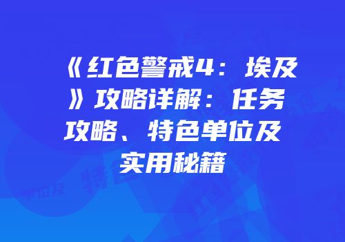 《红色警戒4：埃及》攻略详解：任务攻略、特色单位及实用秘籍