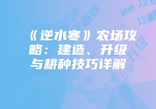 《逆水寒》农场攻略：建造、升级与耕种技巧详解
