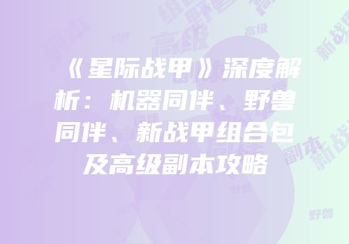 《星际战甲》深度解析：机器同伴、野兽同伴、新战甲组合包及高级副本攻略
