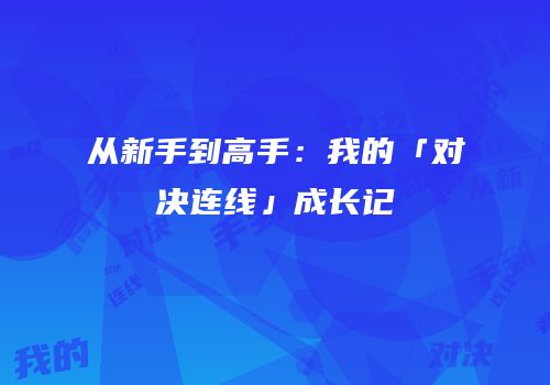 从新手到高手：我的「对决连线」成长记