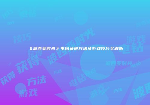 《波西亚时光》电钻获得方法及游戏技巧全解析