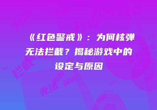 《红色警戒》：为何核弹无法拦截？揭秘游戏中的设定与原因