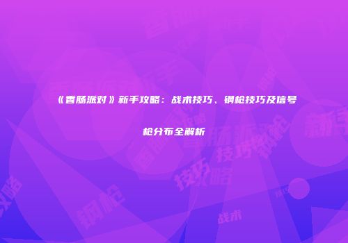 《香肠派对》新手攻略：战术技巧、钢枪技巧及信号枪分布全解析
