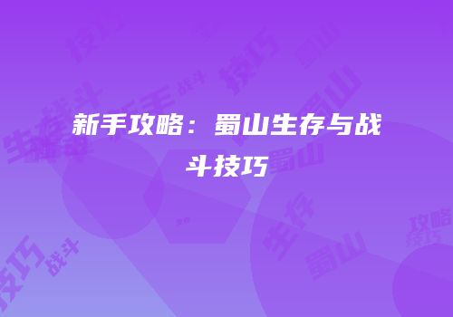 新手攻略：蜀山生存与战斗技巧
