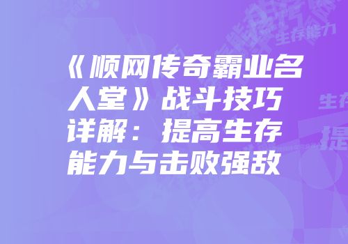 《顺网传奇霸业名人堂》战斗技巧详解：提高生存能力与击败强敌