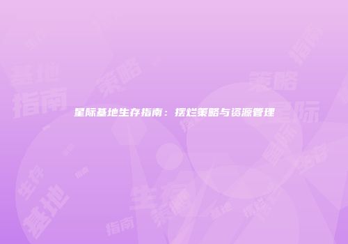 星际基地生存指南：摆烂策略与资源管理