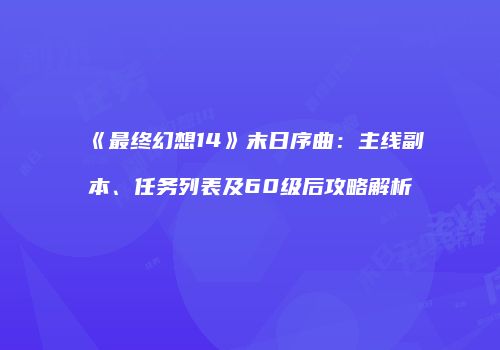 《最终幻想14》末日序曲：主线副本、任务列表及60级后攻略解析