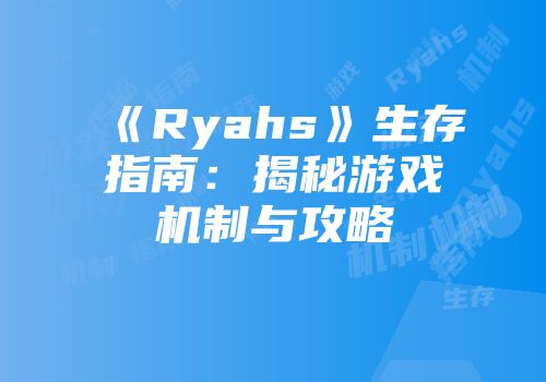 《Ryahs》生存指南：揭秘游戏机制与攻略