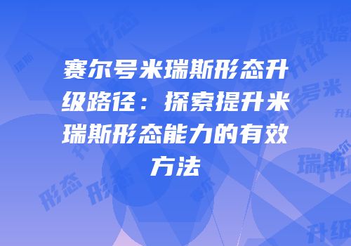 赛尔号米瑞斯形态升级路径：探索提升米瑞斯形态能力的有效方法
