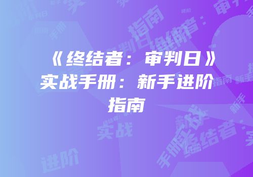 《终结者：审判日》实战手册：新手进阶指南