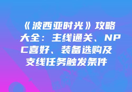 《波西亚时光》攻略大全：主线通关、NPC喜好、装备选购及支线任务触发条件