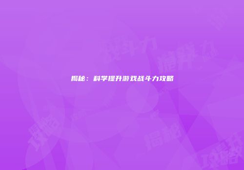 揭秘：科学提升游戏战斗力攻略