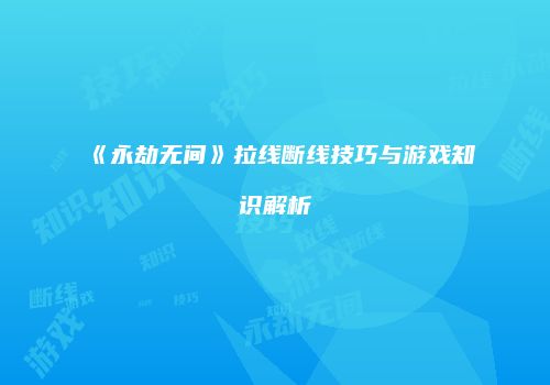 《永劫无间》拉线断线技巧与游戏知识解析