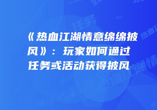 《热血江湖情意绵绵披风》：玩家如何通过任务或活动获得披风