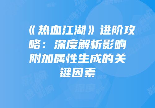 《热血江湖》进阶攻略：深度解析影响附加属性生成的关键因素