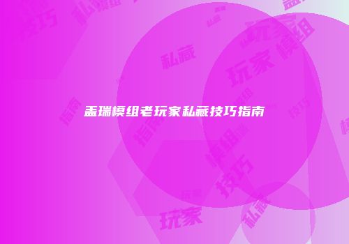 盖瑞模组老玩家私藏技巧指南