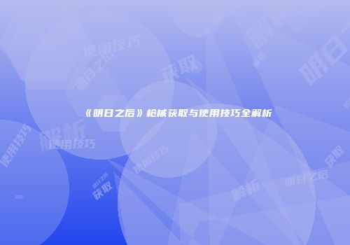 《明日之后》枪械获取与使用技巧全解析