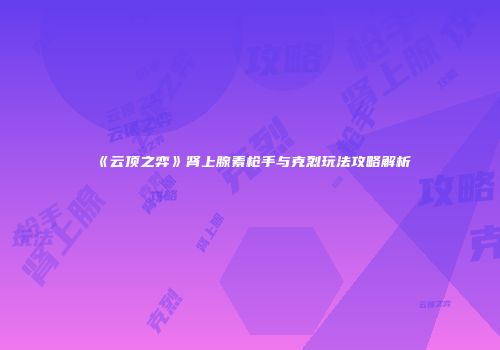 《云顶之弈》肾上腺素枪手与克烈玩法攻略解析