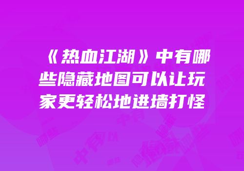 《热血江湖》中有哪些隐藏地图可以让玩家更轻松地进墙打怪