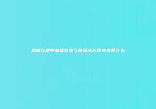 热血江湖中触媒状态与角色成长的关系是什么
