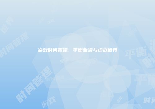 游戏时间管理：平衡生活与虚拟世界