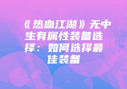 《热血江湖》无中生有属性装备选择：如何选择最佳装备