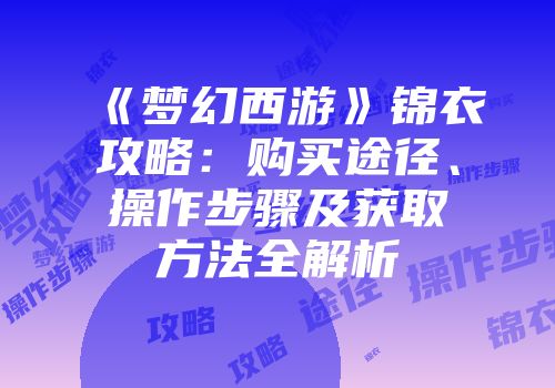《梦幻西游》锦衣攻略：购买途径、操作步骤及获取方法全解析