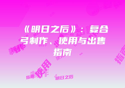 《明日之后》：复合弓制作、使用与出售指南