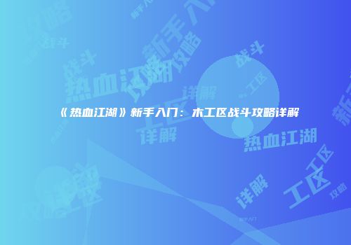 《热血江湖》新手入门：木工区战斗攻略详解