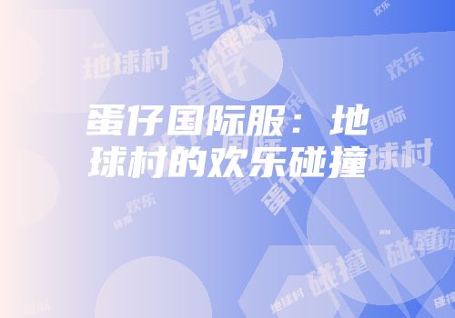 蛋仔国际服：地球村的欢乐碰撞
