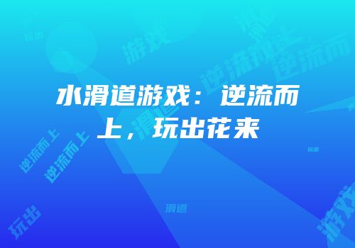 水滑道游戏：逆流而上，玩出花来